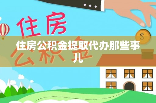 阜平住房公积金提取代办那些事儿