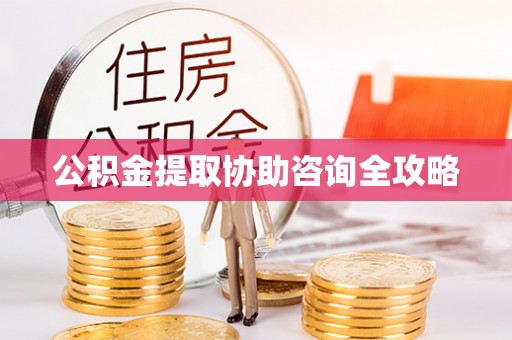 阜平公积金提取协助咨询全攻略