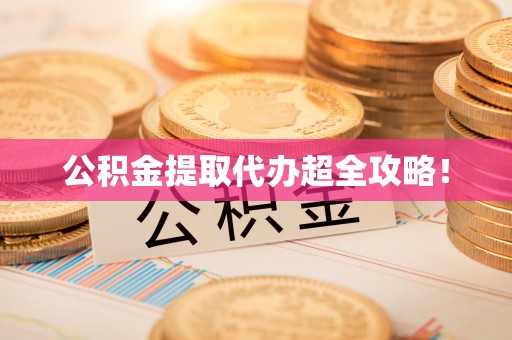 阜平公积金提取代办超全攻略！