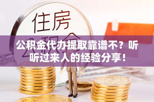 阜平公积金代办提取靠谱不？听听过来人的经验分享！