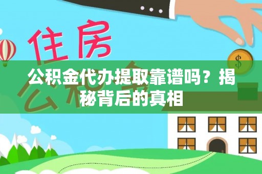 阜平公积金代办提取靠谱吗？揭秘背后的真相