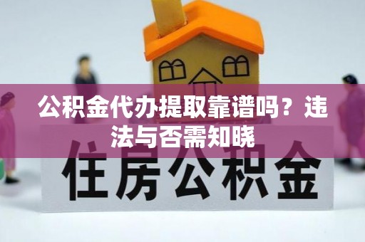 阜平公积金代办提取靠谱吗？违法与否需知晓