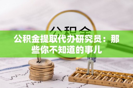 阜平公积金提取代办研究员：那些你不知道的事儿
