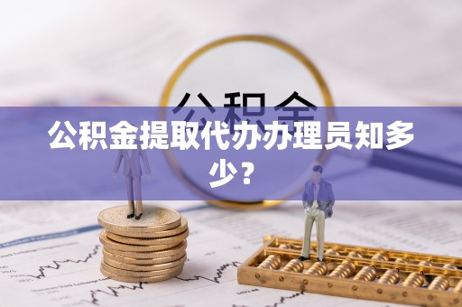 阜平公积金提取代办办理员知多少？