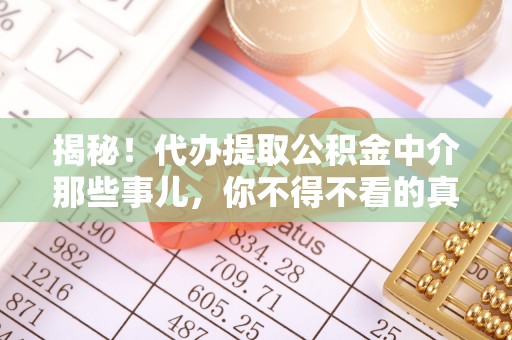 阜平揭秘！代办提取公积金中介那些事儿，你不得不看的真相