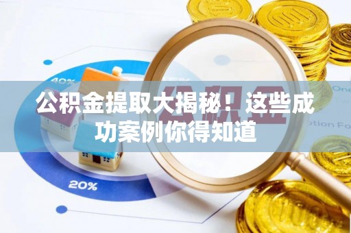 阜平公积金提取大揭秘！这些成功案例你得知道