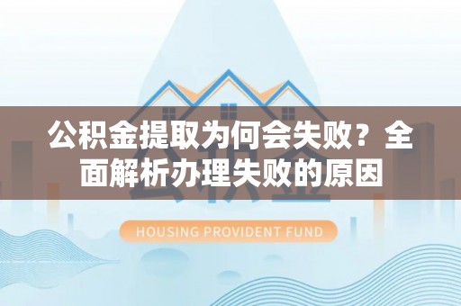 阜平公积金提取为何会失败？全面解析办理失败的原因