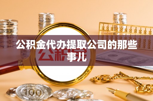 阜平公积金代办提取公司的那些事儿
