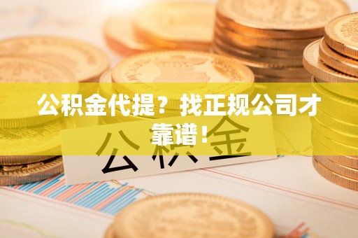阜平公积金代提？找正规公司才靠谱！