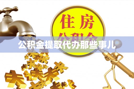 阜平公积金提取代办那些事儿
