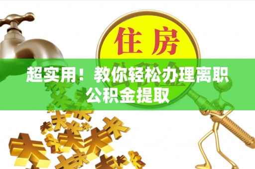 阜平超实用！教你轻松办理离职公积金提取