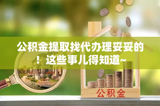 阜平公积金提取找代办理妥妥的！这些事儿得知道~
