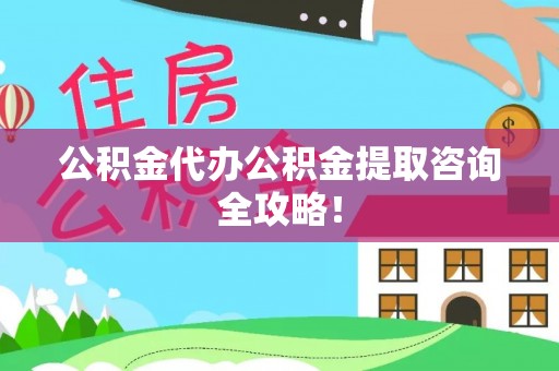 阜平公积金代办公积金提取咨询全攻略！