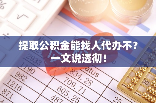 阜平提取公积金能找人代办不？一文说透彻！