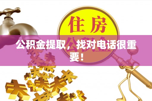 阜平公积金提取，找对电话很重要！