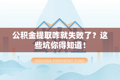 阜平公积金提取咋就失败了？这些坑你得知道！