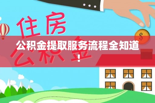 阜平公积金提取服务流程全知道！