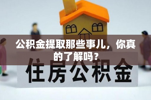 阜平公积金提取那些事儿，你真的了解吗？