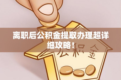 阜平离职后公积金提取办理超详细攻略！