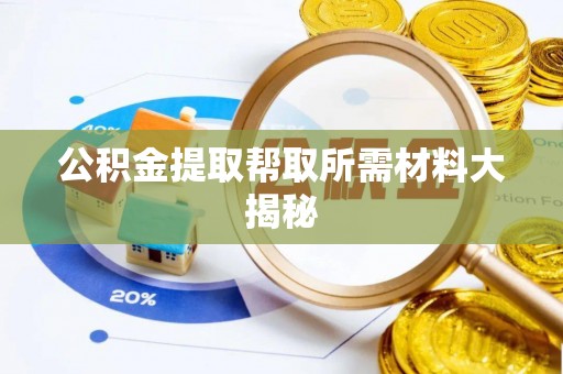 阜平公积金提取帮取所需材料大揭秘