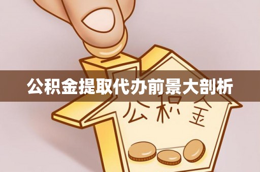 阜平公积金提取代办前景大剖析
