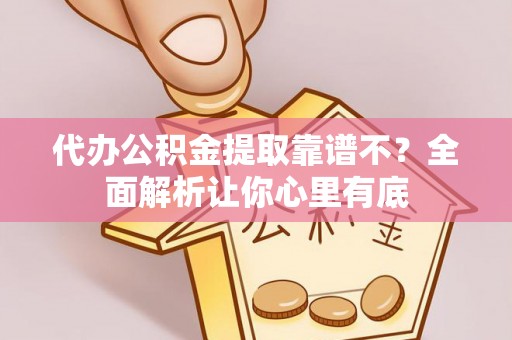 阜平代办公积金提取靠谱不？全面解析让你心里有底