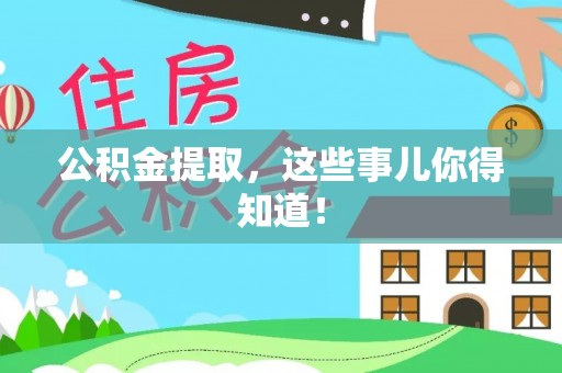 阜平公积金提取，这些事儿你得知道！