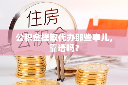 阜平公积金提取代办那些事儿，靠谱吗？