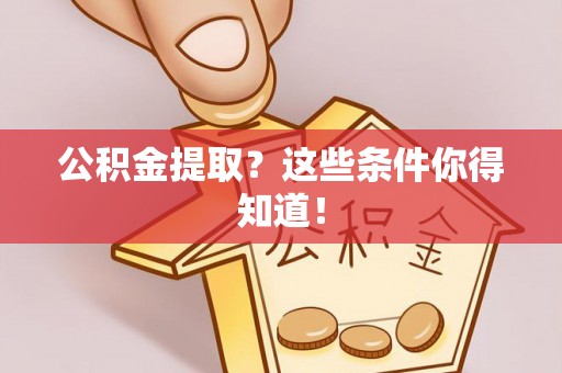 阜平公积金提取？这些条件你得知道！