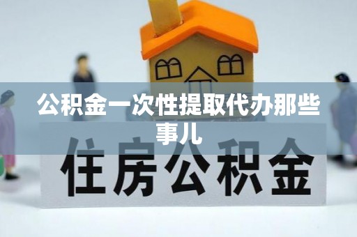 阜平公积金一次性提取代办那些事儿