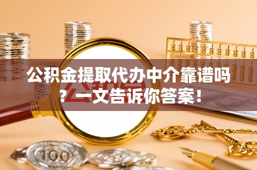 阜平公积金提取代办中介靠谱吗？一文告诉你答案！