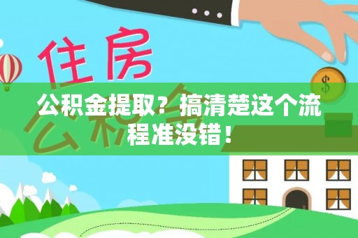 阜平公积金提取？搞清楚这个流程准没错！