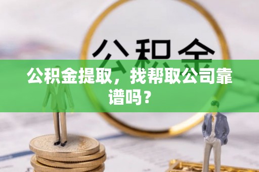 阜平公积金提取，找帮取公司靠谱吗？
