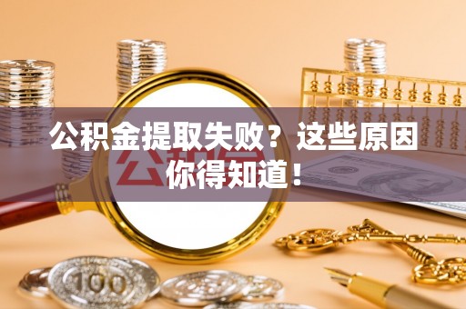 阜平公积金提取失败？这些原因你得知道！