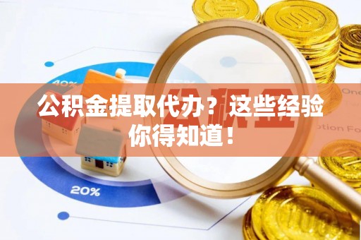 阜平公积金提取代办？这些经验你得知道！