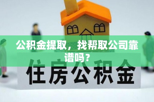 阜平公积金提取，找帮取公司靠谱吗？