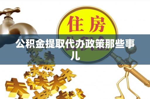 阜平公积金提取代办政策那些事儿