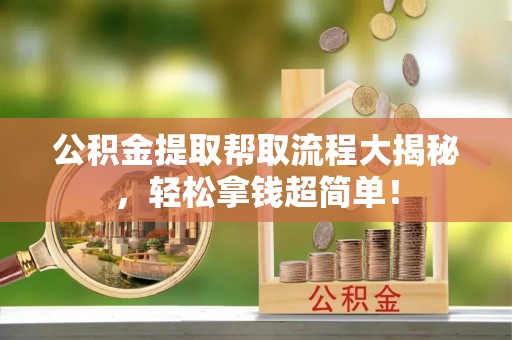 阜平公积金提取帮取流程大揭秘，轻松拿钱超简单！