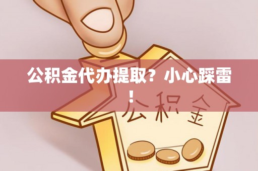 阜平公积金代办提取？小心踩雷！