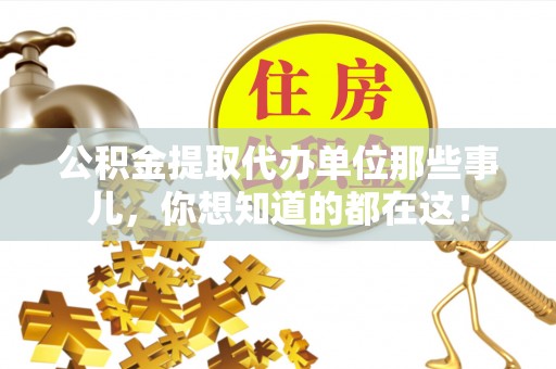阜平公积金提取代办单位那些事儿，你想知道的都在这！