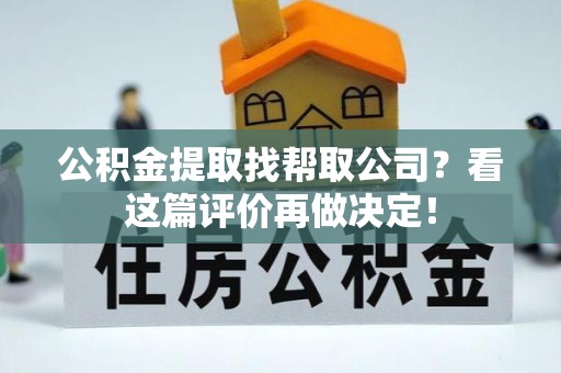 阜平公积金提取找帮取公司？看这篇评价再做决定！