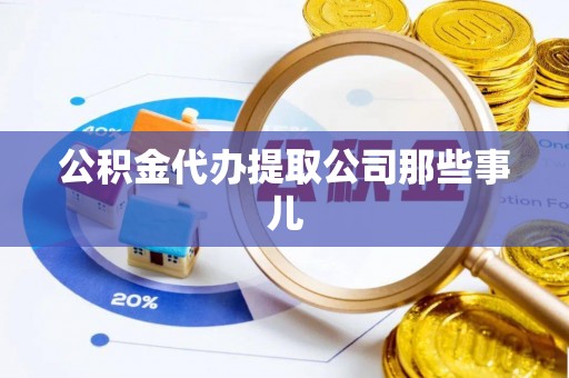 阜平公积金代办提取公司那些事儿