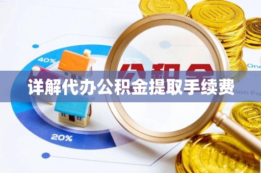 阜平详解代办公积金提取手续费
