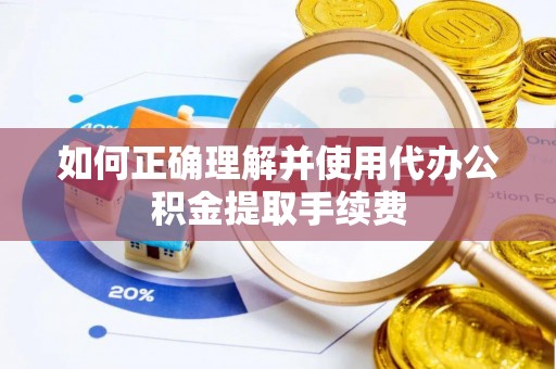 阜平如何正确理解并使用代办公积金提取手续费