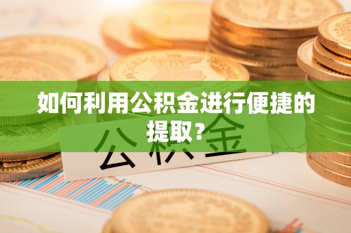 阜平如何利用公积金进行便捷的提取？