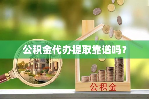 阜平公积金代办提取靠谱吗？